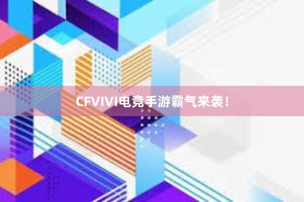 CFVIVI电竞手游霸气来袭！