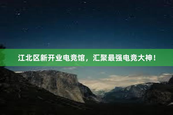 江北区新开业电竞馆，汇聚最强电竞大神！