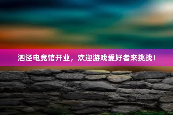 泗泾电竞馆开业，欢迎游戏爱好者来挑战！